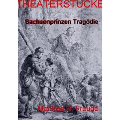 Sachsenprinzen-Tragödie THEATERSTÜCK, Taschenbuch von Manfred H. Freude, Epubli, 978-3-7529-6528-5