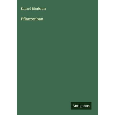 Pflanzenbau, Gebundene Ausgabe von Eduard Birnbaum, Antigonos Verlag, 978-3-563-43316-4