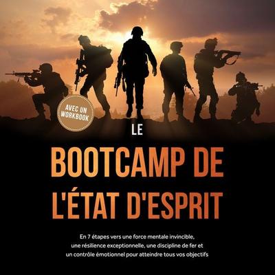 Le Bootcamp de l'État d'Esprit : En 7 étapes vers une force mentale invincible, une résilience exceptionnelle, une discipline de fer et un contrôle