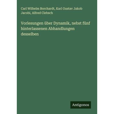 Vorlesungen über Dynamik, nebst fünf hinterlassenen Abhandlungen desselben, Gebundene Ausgabe von Carl Wilhelm Borchardt,Karl Gustav Jakob