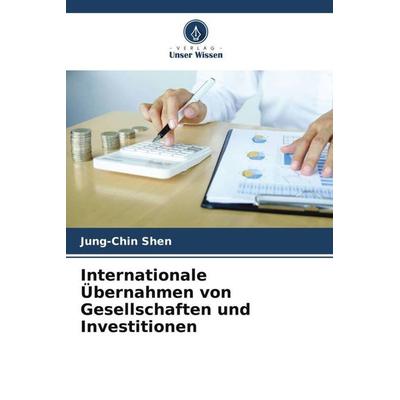 Internationale Übernahmen von Gesellschaften und Investitionen, Taschenbuch von Jung-Chin Shen, Verlag Unser Wissen, 978-620-5-11712-5