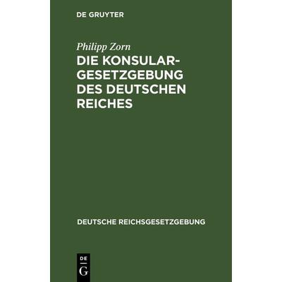 Die Konsulargesetzgebung des Deutschen Reiches, Gebundene Ausgabe von Philipp Zorn, De Gruyter, 978-3-11-116227-0