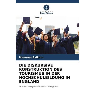 Die Diskursive Konstruktion des Tourismus in der Hochschulbildung in England, Taschenbuch von Maureen Ayikoru, Verlag Unser Wissen, 978-620-3-10190-4