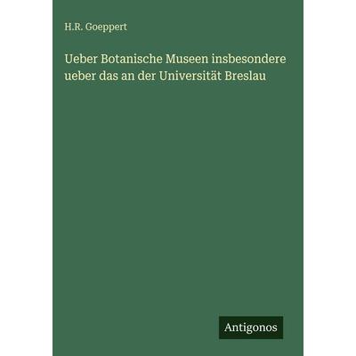 Ueber Botanische Museen insbesondere ueber das an der Universität Breslau, Gebundene Ausgabe von H. R. Goeppert, Antigonos Verlag, 978-3-563-96673-0