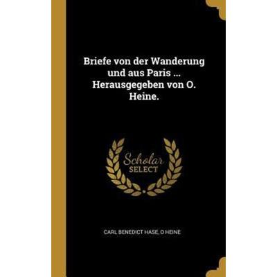 Briefe Von Der Wanderung Und Aus Paris ... Herausgegeben Von O. Heine., Gebundene Ausgabe von Carl Benedict Hase,O. Heine, Creative Media Partners,