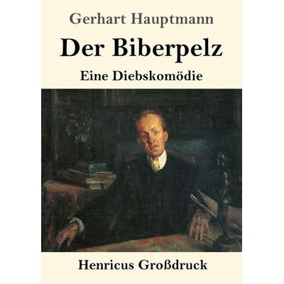 Der Biberpelz (Großdruck), Taschenbuch von Gerhart Hauptmann, Henricus - Edition Deutsche Klassik GmbH, Berlin, 978-3-8478-4018-3