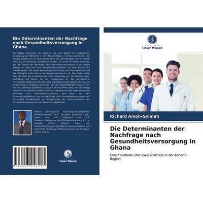 Die Determinanten der Nachfrage nach Gesundheitsversorgung in Ghana, Taschenbuch von Richard Amoh-Gyimah, Verlag Unser Wissen, 978-620-3-04628-1