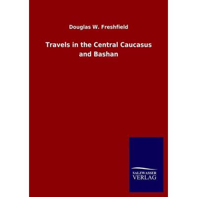 Travels in the Central Caucasus and Bashan, Taschenbuch von Douglas W. Freshfield, Salzwasser, 978-3-8460-5268-6
