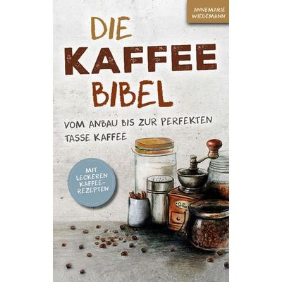 Die Kaffee Bibel: Vom Anbau bis zur perfekten Tasse Kaffee, Taschenbuch von Annemarie Wiedemann, SanApta Verlag, 978-3-9824292-0-5