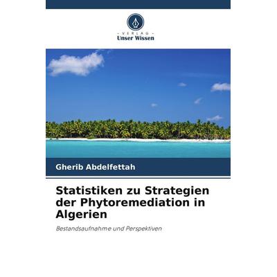 Statistiken zu Strategien der Phytoremediation in Algerien, Taschenbuch von Gherib Abdelfettah, Verlag Unser Wissen