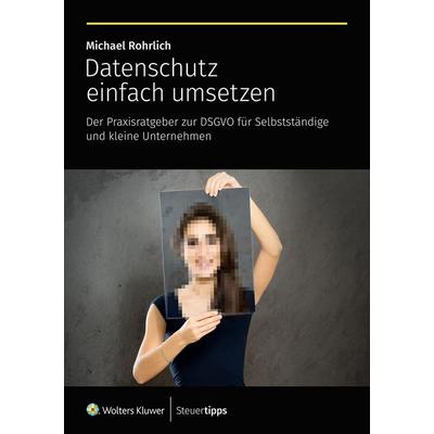 Datenschutz einfach umsetzen, Taschenbuch von Michael Rohrlich, Wolters Kluwer Steuertipps GmbH, 978-3-96533-286-7