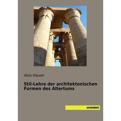 Stil-Lehre der architektonischen Formen des Altertums, Taschenbuch von Alois Hauser, Saxoniabuch.de, 978-3-95770-495-5