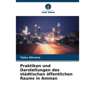 Praktiken und Darstellungen des städtischen öffentlichen Raums in Amman, Taschenbuch von Tales Oliveira, Verlag Unser Wissen