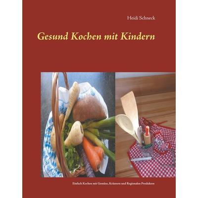 Gesund kochen mit Kindern, Gebundene Ausgabe von Heidi Schneck, BoD – Books on Demand, 978-3-7460-7742-0
