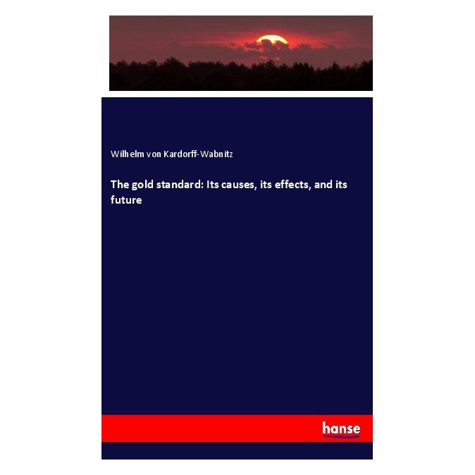 Hansebooks The gold standard: Its causes, its effects, and its future (Englisch, Softcover, Wilhelm von Kardorff-Wabnitz) (40609152)