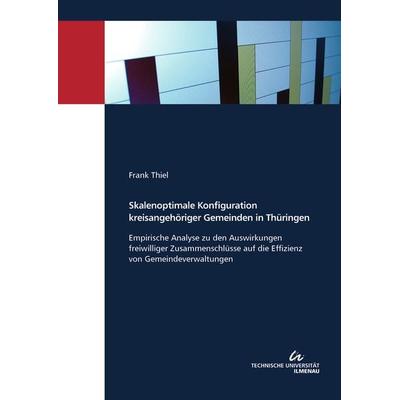 Skalenoptimale Konfiguration kreisangehöriger Gemeinden in Thüringen, Taschenbuch von Frank Thiel, TU Ilmenau Universitätsbibliothek,