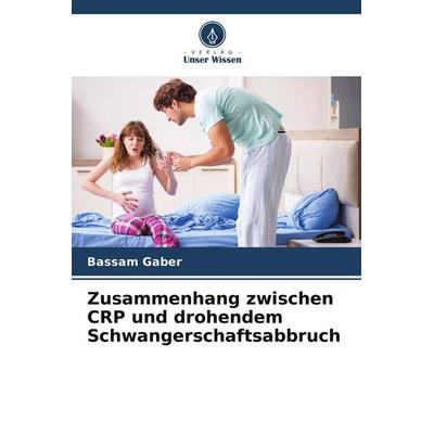 Zusammenhang zwischen CRP und drohendem Schwangerschaftsabbruch, Taschenbuch von Bassam Gaber, Verlag Unser Wissen, 978-620-4-62657-4