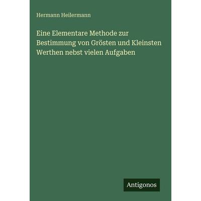 Eine Elementare Methode zur Bestimmung von Grösten und Kleinsten Werthen nebst vielen Aufgaben, Gebundene Ausgabe von Hermann Heilermann, Antigonos