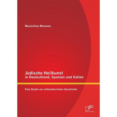 Jüdische Heilkunst in Deutschland, Spanien und Italien: Eine Studie zur mittelalterlichen Geschichte, Taschenbuch von Maximilian Monsees, Diplomica