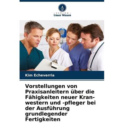 Vorstellungen von Praxisanleitern über die Fähigkeiten neuer Kran-western und -pfleger bei der Ausführung grundlegender Fertigkeiten, Taschenbuch von