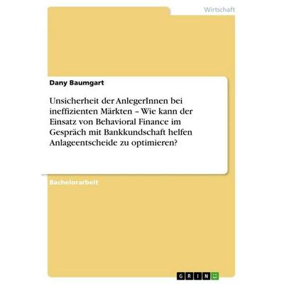Unsicherheit der AnlegerInnen bei ineffizienten Märkten - Wie kann der Einsatz von Behavioral Finance im Gespräch mit Bankkundschaft helfen