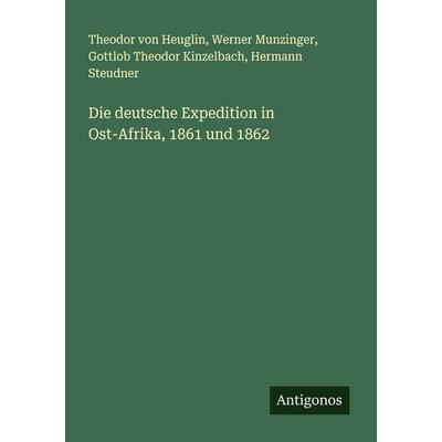Die deutsche Expedition in Ost-Afrika, 1861 und 1862, Taschenbuch von Theodor Heuglin,Werner Munzinger,Gottlob Theodor Kinzelbach,Hermann Steudner,