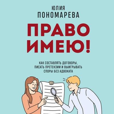 Pravo imeyu! Kak sostavlyat dogovory, pisat pretenzii i vyigryvat spory bez advokata - Yuliya Ponomareva, Audio, 9785042349935