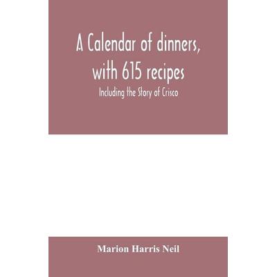 A calendar of dinners, with 615 recipes; Including the Story of Crisco, Taschenbuch von Marion Harris Neil, Alpha Editions, 978-93-5397-969-0