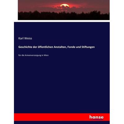 Geschichte der öffentlichen Anstalten, Fonde und Stiftungen, Taschenbuch von Karl Weiss, Hansebooks, 978-3-7434-9284-4