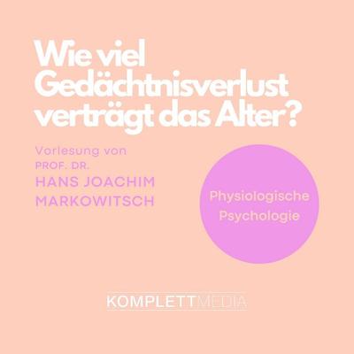 Physiologische Psychologie: Wie viel Gedächtnisverlust verträgt das Alter? - Hans Joachim Markowitsch, Audio, 4056198032657