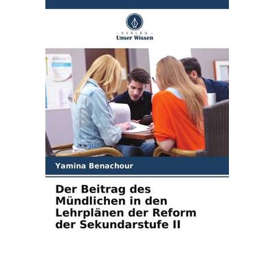 Der Beitrag des Mündlichen in den Lehrplänen der Reform der Sekundarstufe II, Taschenbuch von Yamina Benachour, Verlag Unser Wissen, 978-620-6-24031-0