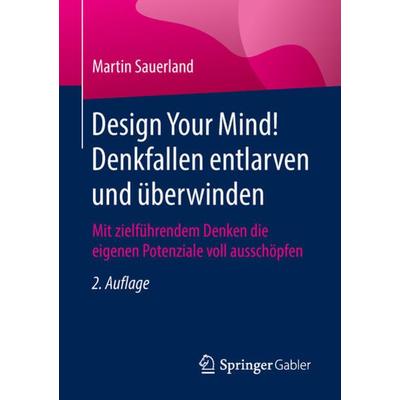 Design Your Mind! Denkfallen entlarven und überwinden, Taschenbuch von Martin Sauerland, Springer Fachmedien Wiesbaden GmbH, 978-3-658-21461-6