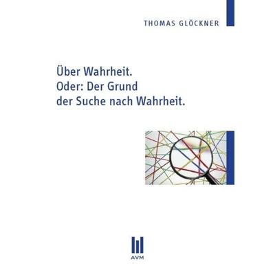Über Wahrheit. Oder: Der Grund der Suche nach Wahrheit., Taschenbuch von Thomas Glöckner, Akademische Verlagsgemeinschaft München, 978-3-86924-310-8