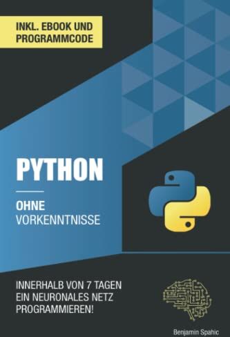 Benjamin Spahic - Python ohne Vorkenntnisse: Innerhalb von 7 Tagen ein neuronales Netz programmieren (Ohne Vorkenntnisse zum Ingenieur) - Preis vom 17.10.2026 19:25:27 h