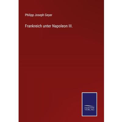 Frankreich unter Napoleon III., Gebundene Ausgabe von Philipp Joseph Geyer, Outlook, 978-3-375-00973-1