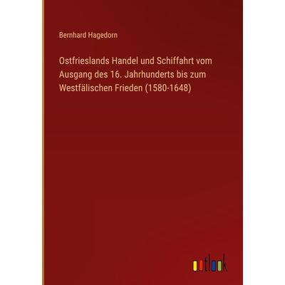 Ostfrieslands Handel und Schiffahrt vom Ausgang des 16. Jahrhunderts bis zum Westfälischen Frieden (1580-1648), Gebundene Ausgabe von Bernhard