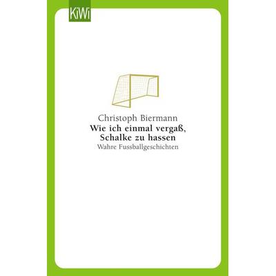 Wie ich einmal vergaß, Schalke zu hassen, Taschenbuch von Christoph Biermann, Kiepenheuer & Witsch