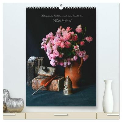 Fotografische Stillleben nach dem Vorbild der 'Alten Meister' (hochwertiger Premium Wandkalender 2027 DIN A2 hoch), Kunstdruck in Hochglanz