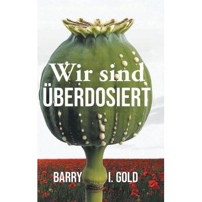 Wir sind Überdosiert, Gebundene Ausgabe von Barry I. Gold, BlueInk Media Solutions, 978-1-64133-996-4