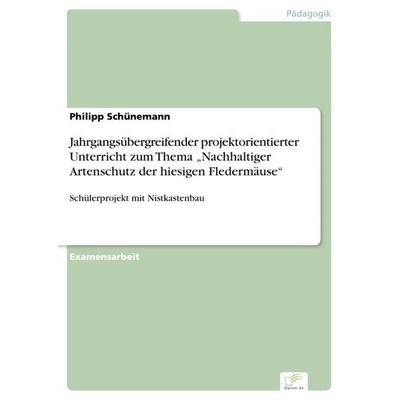 Jahrgangsübergreifender projektorientierter Unterricht zum Thema 'Nachhaltiger Artenschutz der hiesigen Fledermäuse'; Taschenbuch von Philipp