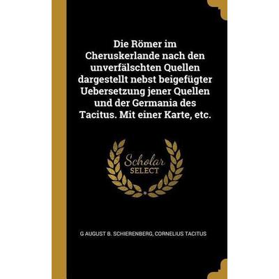 Die Römer Im Cheruskerlande Nach Den Unverfälschten Quellen Dargestellt Nebst Beigefügter Uebersetzung Jener Quellen Und Der Germania Des Tacitus.