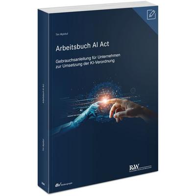 Arbeitsbuch AI Act, Taschenbuch von Tim Wybitul, Fachmedien Recht und Wirtschaft in Deutscher Fachverlag GmbH, 978-3-8005-1956-9