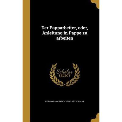 Der Papparbeiter, oder, Anleitung in Pappe zu arbeiten, Gebundene Ausgabe von Bernhard Heinrich Blasche, Creative Media Partners, LLC,