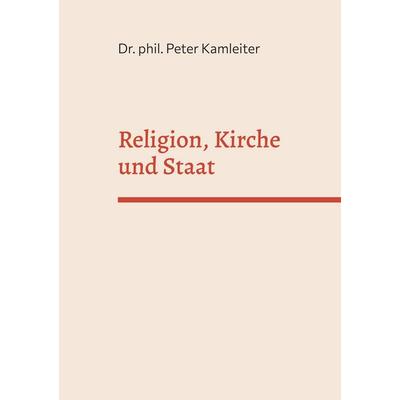 Religion, Kirche und Staat, Taschenbuch von Peter Kamleiter, BoD – Books on Demand, 978-3-7448-0239-0