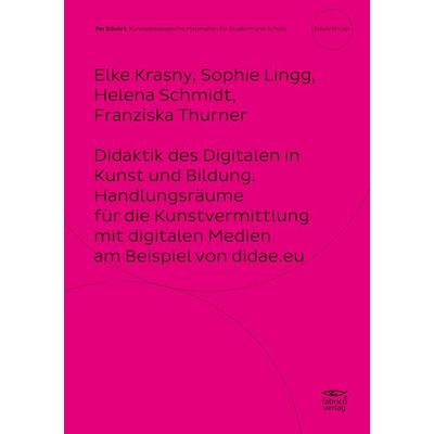 Didaktik des Digitalen in Kunst und Bildung. Handlungsräume für die Kunstvermittlung mit digitalen Medien am Beispiel von didae.eu, Taschenbuch von