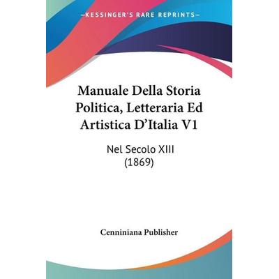 Manuale Della Storia Politica, Letteraria Ed Artistica D'Italia V1, Taschenbuch von Cenniniana Publisher, Kessinger Publishing, LLC, 978-1-160-18739-8