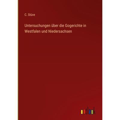 Untersuchungen über die Gogerichte in Westfalen und Niedersachsen, Gebundene Ausgabe von C. Stüve, Outlook, 978-3-368-43277-5
