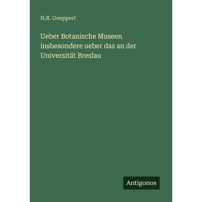 Ueber Botanische Museen insbesondere ueber das an der Universität Breslau, Taschenbuch von H. R. Goeppert, Antigonos Verlag, 978-3-563-94696-1