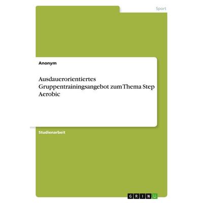 Ausdauerorientiertes Gruppentrainingsangebot zum Thema Step Aerobic, Taschenbuch von Anonymous, GRIN, 978-3-389-05149-8