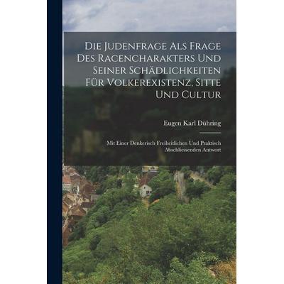 Die Judenfrage Als Frage Des Racencharakters Und Seiner Schädlichkeiten Für Volkerexistenz, Sitte Und Cultur, Taschenbuch von Eugen Karl Dühring,
